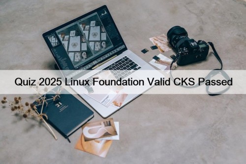 Quiz 2025 Linux Foundation Valid CKS Passed